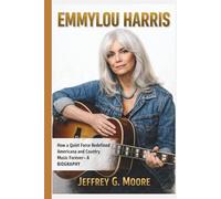 EMMYLOU HARRIS: How a Quiet Force Redefined Americana and Country Music Forever- A BIOGRAPHY