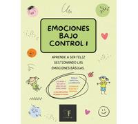 EMOCIONES BAJO CONTROL I: APRENDE A SER FELIZ GESTIONANDO LAS EMOCIONES BÁSICAS (EMOCIONES PARA NIÑOS Y NIÑAS)