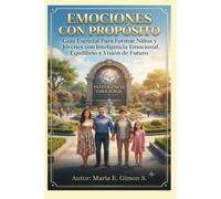EMOCIONES CON PROPÓSITO: Guía Esencial Para Formar Niños y Jóvenes con Inteligencia Emocional, Equilibrio y Visión de Futuro