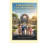 EMOCIONES CON PROPÓSITO: Guía Esencial Para Formar Niños y Jóvenes con Inteligencia Emocional, Equilibrio y Visión de Futuro