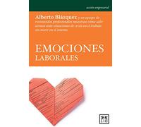 Emociones Laborales: Alberto Blàzquez Y Un Equipo de Reconocidos Profesionales Muestran Cã3mo Salir Airosos Ante Situaciones de Crisis En El Trabajo Sin Morir En El Intento (Acción Empresarial)