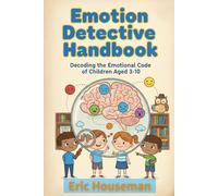 Emotion Detective Handbook: Decoding the Emotional Code of Children Aged 3-10 (The Resilient Mind: Nurturing Emotional Strength, Focus, and Heartfelt Connection)