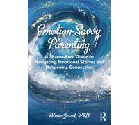 Emotion-Savvy Parenting : A Shame-Free Guide to Navigating Emotional Storms and Deepening Connection