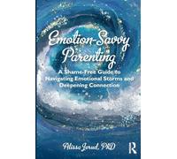 Emotion-Savvy Parenting: A Shame-Free Guide to Navigating Emotional Storms and Deepening Connection