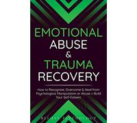 Emotional Abuse & Trauma Recovery: How to Recognize, Overcome & Heal from Psychological Manipulation or Abuse + Build Your Self-Esteem
