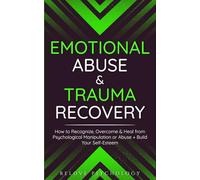 Emotional Abuse & Trauma Recovery: How to Recognize, Overcome & Heal from Psychological Manipulation or Abuse + Build Your Self-Esteem