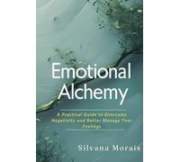 Emotional Alchemy: A Practical Guide to Overcome Negativity and Better Manage Your Feelings