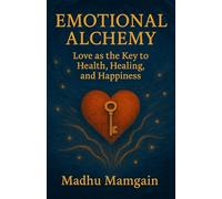 Emotional Alchemy: Love as the key to health, healing, and happiness