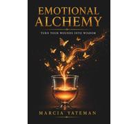 Emotional Alchemy: Turn Your Wounds Into Wisdom