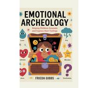 EMOTIONAL ARCHEOLOGY: Helping Children Excavate and Express their Feelings (MINDFUL PARENTING SERIES)