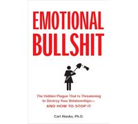 Emotional Bullshit: The Hidden Plague that Is Threatening to Destroy Your Relationships-and How to Stop It: Overcoming the Toxic Deceptions That Threaten to Ruin Your Relationships - and Your Life