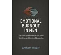 Emotional Burnout in Men: How to Recover from Chronic Stress, Shutdown and Emotional Exhaustion