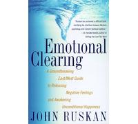 Emotional Clearing: A Groundbreaking East/West Guide to Releasing Negative Feelings and Awakening Unconditional Happiness