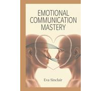 Emotional Communication Mastery: How to Read Feelings, Express Yourself Clearly, and Build Strong Trust-Based Relationships (Communication Mastery Series)