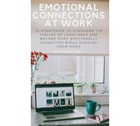 Emotional Connections At Work: 21 Strategies To Overcome the Feeling Of Loneliness and Become More Emotionally Connected While Working From Home