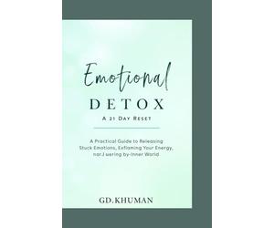 Emotional Detox: A 21-Day Reset: A Practical Guide to Releasing Stuck Emotions, Reclaiming Your Energy, and Rewiring Your Inner World