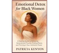 Emotional Detox for Black Women: A Healing Guide to Releasing Generational Trauma, Finding Peace, and Thriving in Your Authentic Power