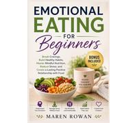 Emotional Eating for Beginners: Break Cravings, Build Healthy Habits, Master Mindful Nutrition, Reduce Stress, and Create a Lasting Positive Relationship with Food