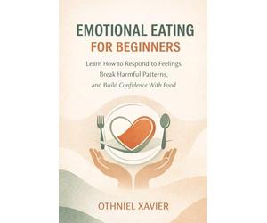 EMOTIONAL EATING FOR BEGINNERS: LEARN HOW TO RESPOND TO FEELINGS, BREAK HARMFUL PATTERNS, AND BUILD CONFIDENCE WITH FOOD