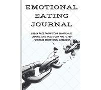 Emotional Eating Journal: BREAK FREE FROM YOUR EMOTIONAL CHAINS, AND TAKE YOUR FIRST STEP TOWARDS EMOTIONAL FREEDOM (Weight loss, wellness, and nutrition books)