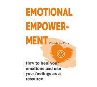 Emotional Empowerment: How to heal your emotions and use your feelings as a resource