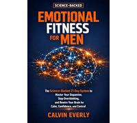 Emotional Fitness for Men: The Science-Backed 21-Day System to Master Your Dopamine, Stop Overthinking, and Rewire Your Brain for Calm, Confidence, and Control