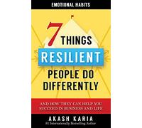 Emotional Habits: The 7 Things Resilient People Do Differently (And How They Can Help You Succeed in Business and Life)