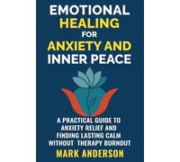 Emotional Healing for Anxiety and Inner Peace: A Practical Guide to Anxiety Relief and Finding Lasting Calm Without Therapy Burnout