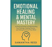 EMOTIONAL HEALING & MENTAL MASTERY: A Practical Guide to Understanding Your Feelings, Healing Trauma, and Taking Control of Your Mind