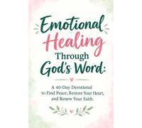 Emotional Healing Through God's Word: A 40-Day Devotional to Find Peace, Restore Your Heart, and Renew Your Faith