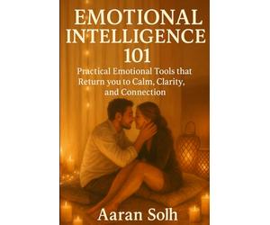 Emotional Intelligence 101: Practical Emotional Tools that Return you to Calm, Clarity, and Connection (Conscious Relationship Series)