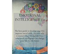 Emotional Intelligence 2.0: The best guide to develop your EQ, improve social skills, discover why it matters than IQ and the ways emotional intelligence can change your life for the better
