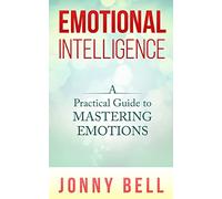Emotional Intelligence: A Practical Guide to Mastering Emotions: Emotions and Feelings: Volume 1