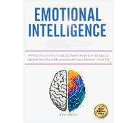 Emotional Intelligence: A Psychologist's Guide to Mastering Social Skills, Improving Your Relationships and Raising Your EQ
