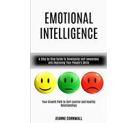 Emotional Intelligence: A Step by Step Guide to Developing-self-awareness and Improving Your People's Skills (Your Growth Path to Self-control and Healthy Relationships)