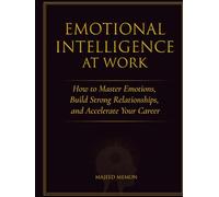 Emotional Intelligence at Work - How to Master Emotions, Build Strong Relationships, and Accelerate Your Career: How to Master Emotions, Build Strong ... and Accelerate Your Career (Business Skills)
