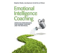 Emotional Intelligence Coaching: Improving Performance for Leaders, Coaches and the Individual