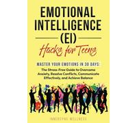 Emotional Intelligence (EI) Hacks for Teens: Master Your Emotions in 30 Days: The Stress-Free Guide to Overcome Anxiety, Resolve Conflicts, Communicate Effectively, and Achieve Balance