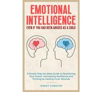 Emotional Intelligence: Even if You Had Been Abused as a Child: A Simple Step-by-Step Guide to Reclaiming Your Power: Harnessing Resilience and Thriving by Healing Inner Wounds