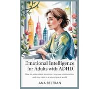 Emotional Intelligence for Adults with ADHD: How to understand Emotions, Improve Relationships and Stay Calm in a Neurotypical world