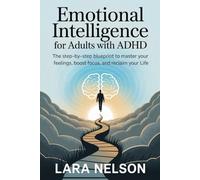 Emotional Intelligence for Adults with ADHD: The step-by-step blueprint to master your feelings, boost focus, and reclaim your life