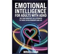 EMOTIONAL INTELLIGENCE FOR ADULTS WITH ADHD: Use Your Sensitivity as a Strength to Thrive in Relationships and Life