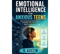 Emotional Intelligence for Anxious Teens: Stop Overthinking, Feel Confident, and Master Self-Control for Better Life Outcomes