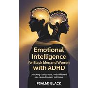 Emotional intelligence for Black Men and Women With ADHD: Unlocking Clarity, focus and fulfillment as a Neuro divergent Individual