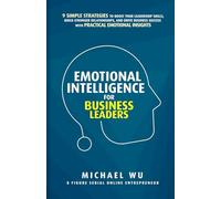 Emotional Intelligence for Business Leaders: 9 Simple Strategies To Boost Your Leadership Skills, Build Stronger Relationships, And Drive Business Success With Practical Emotional Insights