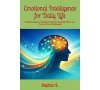 Emotional Intelligence for Daily Life: Simple Strategies to Understand Emotions, Build Self-Control, and Improve Human Relationships