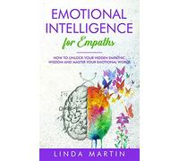 Emotional Intelligence For Empaths: How To Unlock Your Hidden Empathic Wisdom And Master Your Emotional World.