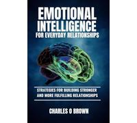 Emotional Intelligence for Everyday Relationships: Strategies for Building Stronger and More Fulfilling Relationships