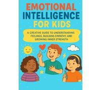 Emotional Intelligence For Kids: A Creative Guide to Understanding Feelings, Building Empathy, and Growing Inner Strength