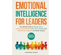 EMOTIONAL INTELLIGENCE FOR LEADERS: The Ultimate Guide to Manage Stress, Conquer Overthinking, Foster Team Cohesion and Build Mental Toughness for Career Success